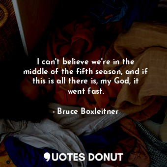  I can&#39;t believe we&#39;re in the middle of the fifth season, and if this is ... - Bruce Boxleitner - Quotes Donut