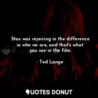  Stax was rejoicing in the difference in who we are, and that&#39;s what you see ... - Ted Lange - Quotes Donut