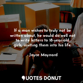  If a man wishes to truly not be written about, he would do well not to write let... - Joyce Maynard - Quotes Donut