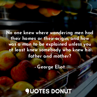  No one knew where wandering men had their homes or their origin; and how was a m... - George Eliot - Quotes Donut