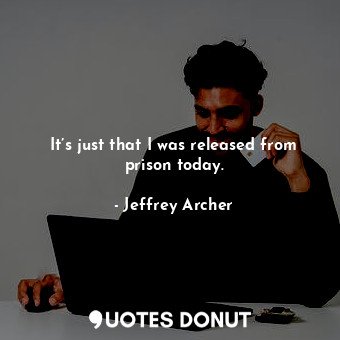  It’s just that I was released from prison today.... - Jeffrey Archer - Quotes Donut