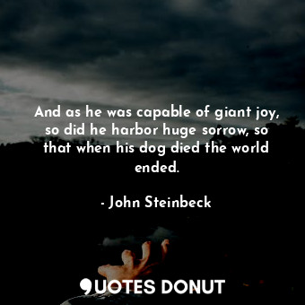  And as he was capable of giant joy, so did he harbor huge sorrow, so that when h... - John Steinbeck - Quotes Donut