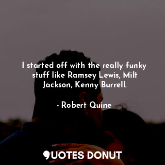  I started off with the really funky stuff like Ramsey Lewis, Milt Jackson, Kenny... - Robert Quine - Quotes Donut