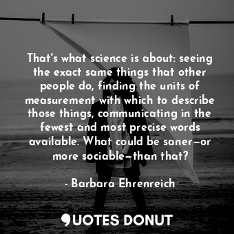  That's what science is about: seeing the exact same things that other people do,... - Barbara Ehrenreich - Quotes Donut