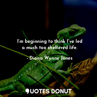  I’m beginning to think I’ve led a much too sheltered life.... - Diana Wynne Jones - Quotes Donut