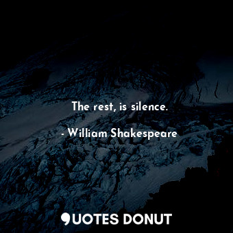  The rest, is silence.... - William Shakespeare - Quotes Donut