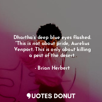 Dhartha’s deep blue eyes flashed. “This is not about pride, Aurelius Venport. This is only about killing a pest of the desert.