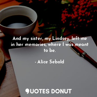 And my sister, my Lindsey, left me in her memories, where I was meant to be.