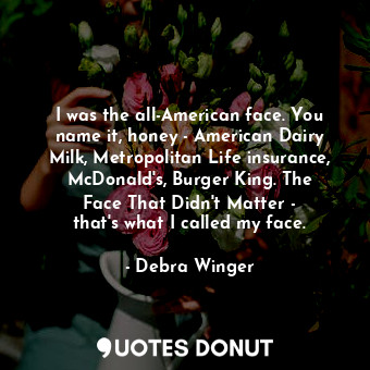  I was the all-American face. You name it, honey - American Dairy Milk, Metropoli... - Debra Winger - Quotes Donut