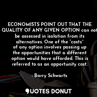  ECONOMISTS POINT OUT THAT THE QUALITY OF ANY GIVEN OPTION can not be assessed in... - Barry Schwartz - Quotes Donut