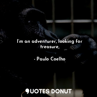  I’m an adventurer, looking for treasure,... - Paulo Coelho - Quotes Donut