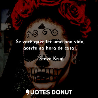  Se você quer ter uma boa vida, acerte na hora de casar.... - Steve Krug - Quotes Donut