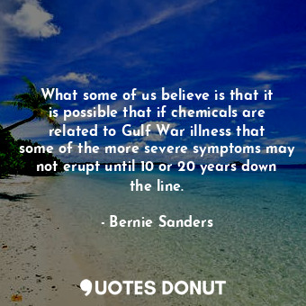  What some of us believe is that it is possible that if chemicals are related to ... - Bernie Sanders - Quotes Donut