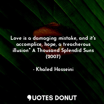  Love is a damaging mistake, and it's accomplice, hope, a treacherous illusion" A... - Khaled Hosseini - Quotes Donut