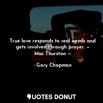  True love responds to real needs and gets involved through prayer. — Mac Thursto... - Gary Chapman - Quotes Donut