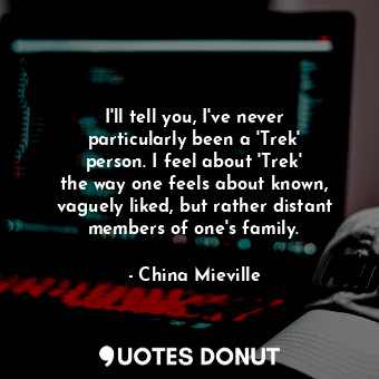 I&#39;ll tell you, I&#39;ve never particularly been a &#39;Trek&#39; person. I f... - China Mieville - Quotes Donut