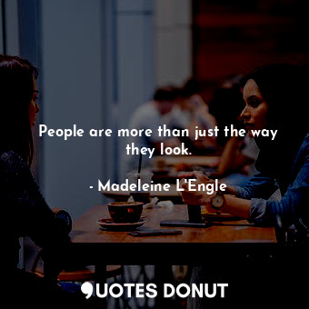  People are more than just the way they look.... - Madeleine L&#039;Engle - Quotes Donut