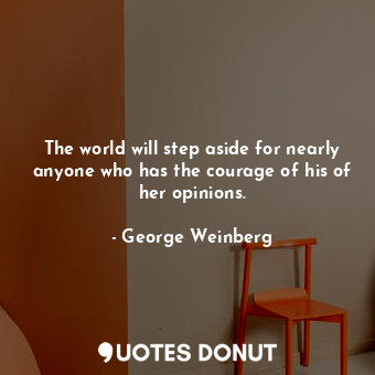  The world will step aside for nearly anyone who has the courage of his of her op... - George Weinberg - Quotes Donut