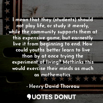  I mean that they (students) should not play life, or study it merely, while the ... - Henry David Thoreau - Quotes Donut