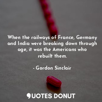  When the railways of France, Germany and India were breaking down through age, i... - Gordon Sinclair - Quotes Donut