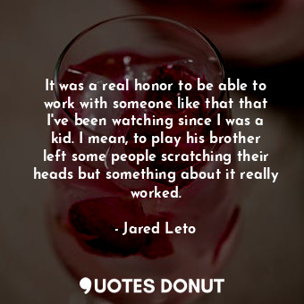  It was a real honor to be able to work with someone like that that I&#39;ve been... - Jared Leto - Quotes Donut