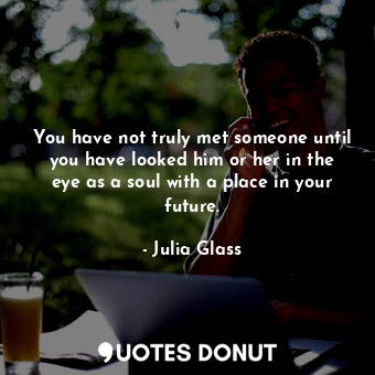  You have not truly met someone until you have looked him or her in the eye as a ... - Julia Glass - Quotes Donut