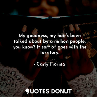  My goodness, my hair&#39;s been talked about by a million people, you know? It s... - Carly Fiorina - Quotes Donut