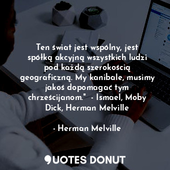  Ten świat jest wspólny, jest spółką akcyjną wszystkich ludzi pod każdą szerokośc... - Herman Melville - Quotes Donut