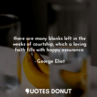  there are many blanks left in the weeks of courtship, which a loving faith fills... - George Eliot - Quotes Donut