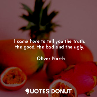  I came here to tell you the truth, the good, the bad and the ugly.... - Oliver North - Quotes Donut