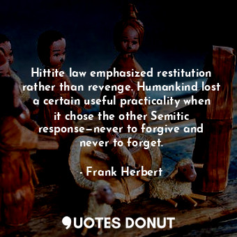  Hittite law emphasized restitution rather than revenge. Humankind lost a certain... - Frank Herbert - Quotes Donut