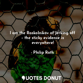  I am the Raskolnikov of jerking off – the sticky evidence is everywhere!... - Philip Roth - Quotes Donut