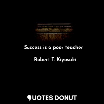  Success is a poor teacher... - Robert T. Kiyosaki - Quotes Donut