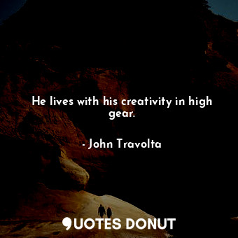  He lives with his creativity in high gear.... - John Travolta - Quotes Donut