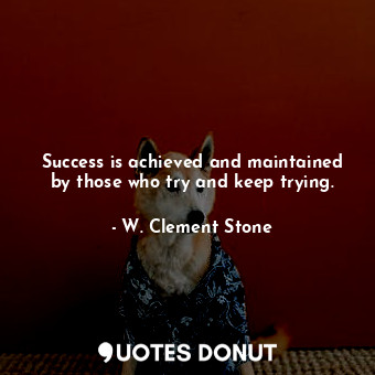  Success is achieved and maintained by those who try and keep trying.... - W. Clement Stone - Quotes Donut