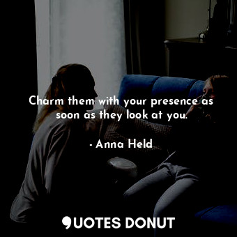  Charm them with your presence as soon as they look at you.... - Anna Held - Quotes Donut