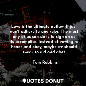  Love is the ultimate outlaw. It just won't adhere to any rules. The most any of ... - Tom Robbins - Quotes Donut