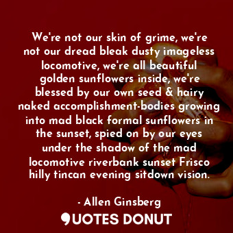  We're not our skin of grime, we're not our dread bleak dusty imageless locomotiv... - Allen Ginsberg - Quotes Donut