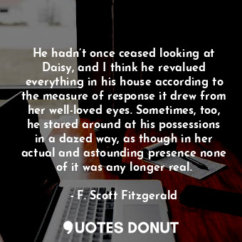  He hadn’t once ceased looking at Daisy, and I think he revalued everything in hi... - F. Scott Fitzgerald - Quotes Donut