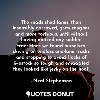  The roads shed lanes, then insensibly narrowed, grew rougher and more tortuous, ... - Neal Stephenson - Quotes Donut