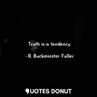  Truth is a tendency.... - R. Buckminster Fuller - Quotes Donut