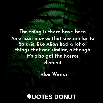  The thing is there have been American movies that are similar to Solaris, like A... - Alex Winter - Quotes Donut