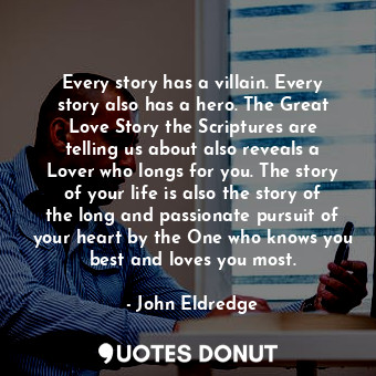  Every story has a villain. Every story also has a hero. The Great Love Story the... - John Eldredge - Quotes Donut