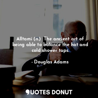  Alltami (n.)  The ancient art of being able to balance the hot and cold shower t... - Douglas Adams - Quotes Donut