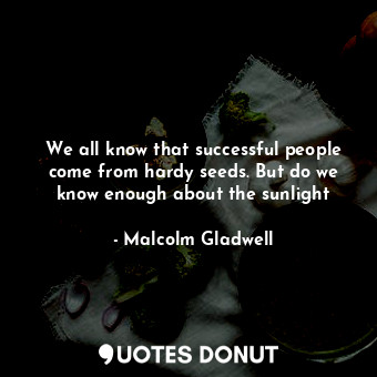  We all know that successful people come from hardy seeds. But do we know enough ... - Malcolm Gladwell - Quotes Donut