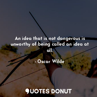  An idea that is not dangerous is unworthy of being called an idea at all.... - Oscar Wilde - Quotes Donut