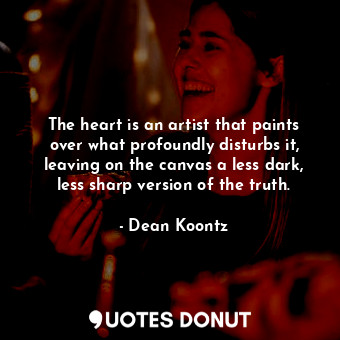  The heart is an artist that paints over what profoundly disturbs it, leaving on ... - Dean Koontz - Quotes Donut