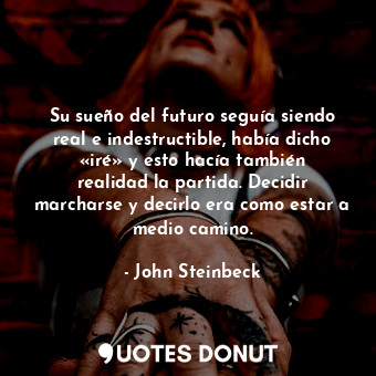 Su sueño del futuro seguía siendo real e indestructible, había dicho «iré» y esto hacía también realidad la partida. Decidir marcharse y decirlo era como estar a medio camino.