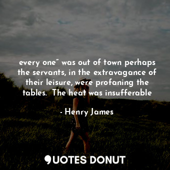  every one” was out of town perhaps the servants, in the extravagance of their le... - Henry James - Quotes Donut