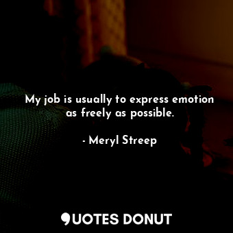  My job is usually to express emotion as freely as possible.... - Meryl Streep - Quotes Donut